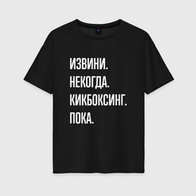 Женская футболка хлопок Oversize с принтом Извини некогда: кикбоксинг, пока в Кировске, 100% хлопок | свободный крой, круглый ворот, спущенный рукав, длина до линии бедер
 | 
