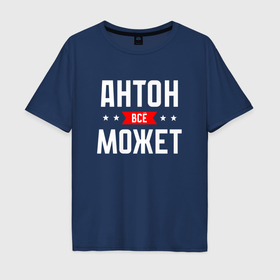 Мужская футболка хлопок Oversize с принтом Антон всё может в Екатеринбурге, 100% хлопок | свободный крой, круглый ворот, “спинка” длиннее передней части | 