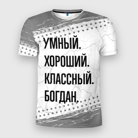 Мужская футболка 3D Slim с принтом Умный, хороший и классный: Богдан в Кировске, 100% полиэстер с улучшенными характеристиками | приталенный силуэт, круглая горловина, широкие плечи, сужается к линии бедра | 