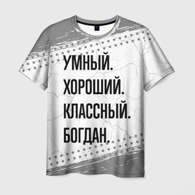Мужская футболка 3D с принтом Умный, хороший и классный: Богдан в Кировске, 100% полиэфир | прямой крой, круглый вырез горловины, длина до линии бедер | Тематика изображения на принте: 