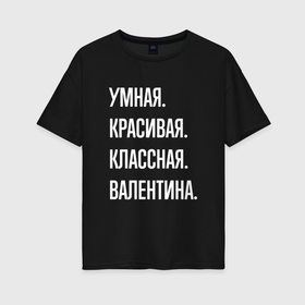 Женская футболка хлопок Oversize с принтом Умная, красивая классная Валентина в Екатеринбурге, 100% хлопок | свободный крой, круглый ворот, спущенный рукав, длина до линии бедер
 | 