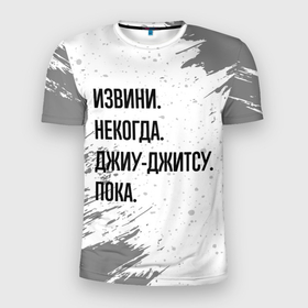 Мужская футболка 3D Slim с принтом Извини некогда   джиу джитсу, пока в Петрозаводске, 100% полиэстер с улучшенными характеристиками | приталенный силуэт, круглая горловина, широкие плечи, сужается к линии бедра | 