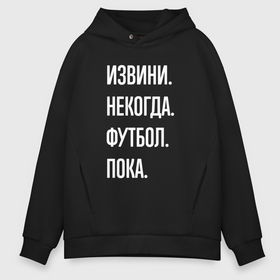 Мужское худи Oversize хлопок с принтом Извини некогда: футбол, пока в Курске, френч-терри — 70% хлопок, 30% полиэстер. Мягкий теплый начес внутри —100% хлопок | боковые карманы, эластичные манжеты и нижняя кромка, капюшон на магнитной кнопке | 