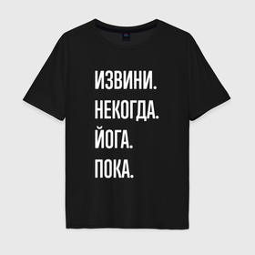 Мужская футболка хлопок Oversize с принтом Извини некогда: йога, пока в Екатеринбурге, 100% хлопок | свободный крой, круглый ворот, “спинка” длиннее передней части | Тематика изображения на принте: 