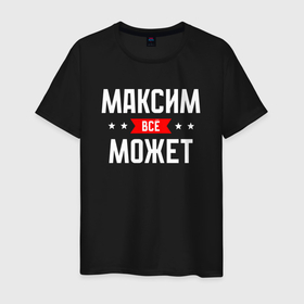 Мужская футболка хлопок с принтом Максим всё может в городе Новоалтайск, 100% хлопок | прямой крой, круглый вырез горловины, длина до линии бедер, слегка спущенное плечо. | 