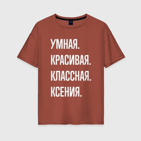 Женская футболка хлопок Oversize с принтом Умная, красивая классная Ксения в Белгороде, 100% хлопок | свободный крой, круглый ворот, спущенный рукав, длина до линии бедер
 | Тематика изображения на принте: 