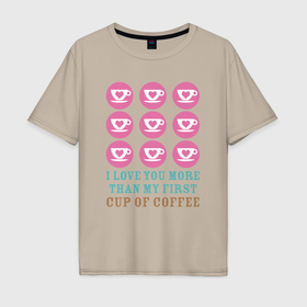 Мужская футболка хлопок Oversize с принтом Люблю тебя больше чем первую чашку кофе в Санкт-Петербурге, 100% хлопок | свободный крой, круглый ворот, “спинка” длиннее передней части | Тематика изображения на принте: 