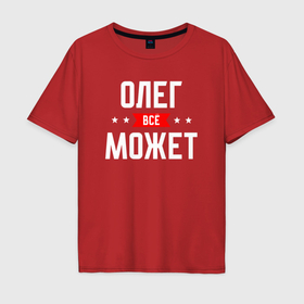 Мужская футболка хлопок Oversize с принтом Олег всё может в Санкт-Петербурге, 100% хлопок | свободный крой, круглый ворот, “спинка” длиннее передней части | 