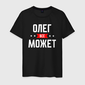 Мужская футболка хлопок с принтом Олег всё может в Петрозаводске, 100% хлопок | прямой крой, круглый вырез горловины, длина до линии бедер, слегка спущенное плечо. | 