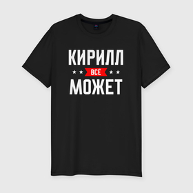 Мужская футболка хлопок Slim с принтом Кирилл всё может в Санкт-Петербурге, 92% хлопок, 8% лайкра | приталенный силуэт, круглый вырез ворота, длина до линии бедра, короткий рукав | 