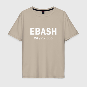 Мужская футболка хлопок Oversize с принтом Ebash 24 7 365 в Кировске, 100% хлопок | свободный крой, круглый ворот, “спинка” длиннее передней части | Тематика изображения на принте: 