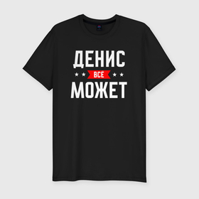 Мужская футболка хлопок Slim с принтом Денис всё может в Петрозаводске, 92% хлопок, 8% лайкра | приталенный силуэт, круглый вырез ворота, длина до линии бедра, короткий рукав | 