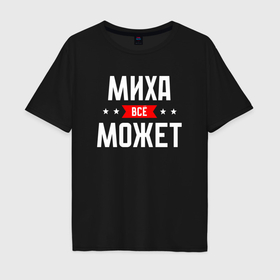 Мужская футболка хлопок Oversize с принтом Миха всё может в городе Новоалтайск, 100% хлопок | свободный крой, круглый ворот, “спинка” длиннее передней части | 