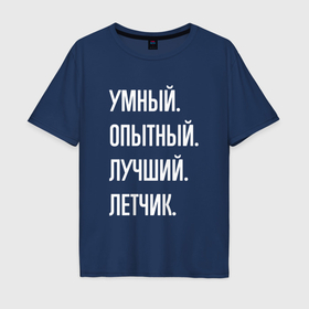Мужская футболка хлопок Oversize с принтом Умный опытный лучший летчик в Санкт-Петербурге, 100% хлопок | свободный крой, круглый ворот, “спинка” длиннее передней части | 