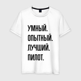 Мужская футболка хлопок с принтом Умный, опытный и лучший пилот в Белгороде, 100% хлопок | прямой крой, круглый вырез горловины, длина до линии бедер, слегка спущенное плечо. | Тематика изображения на принте: 