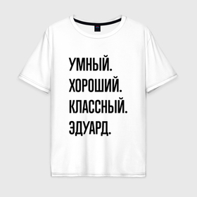 Мужская футболка хлопок Oversize с принтом Умный, хороший и классный Эдуард в Екатеринбурге, 100% хлопок | свободный крой, круглый ворот, “спинка” длиннее передней части | 