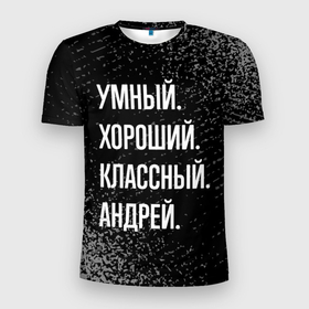 Мужская футболка 3D Slim с принтом Умный хороший классный: Андрей в Кировске, 100% полиэстер с улучшенными характеристиками | приталенный силуэт, круглая горловина, широкие плечи, сужается к линии бедра | 