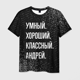 Мужская футболка 3D с принтом Умный хороший классный: Андрей в Кировске, 100% полиэфир | прямой крой, круглый вырез горловины, длина до линии бедер | 