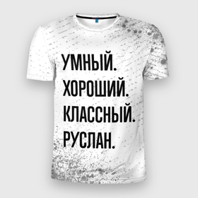 Мужская футболка 3D Slim с принтом Умный, хороший и классный: Руслан в Кировске, 100% полиэстер с улучшенными характеристиками | приталенный силуэт, круглая горловина, широкие плечи, сужается к линии бедра | 