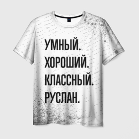 Мужская футболка 3D с принтом Умный, хороший и классный: Руслан в Кировске, 100% полиэфир | прямой крой, круглый вырез горловины, длина до линии бедер | 