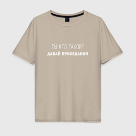 Мужская футболка хлопок Oversize с принтом Ты кто такой давай приседания в Тюмени, 100% хлопок | свободный крой, круглый ворот, “спинка” длиннее передней части | Тематика изображения на принте: 