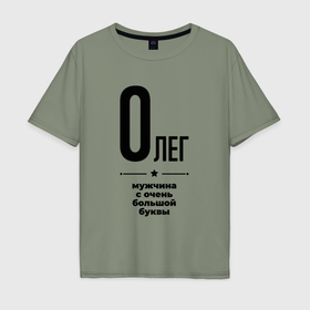 Мужская футболка хлопок Oversize с принтом Олег   мужчина с очень большой буквы в Санкт-Петербурге, 100% хлопок | свободный крой, круглый ворот, “спинка” длиннее передней части | 