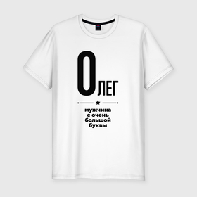 Мужская футболка хлопок Slim с принтом Олег   мужчина с очень большой буквы в Петрозаводске, 92% хлопок, 8% лайкра | приталенный силуэт, круглый вырез ворота, длина до линии бедра, короткий рукав | 