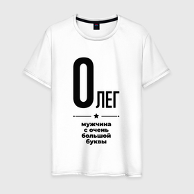 Мужская футболка хлопок с принтом Олег   мужчина с очень большой буквы в Санкт-Петербурге, 100% хлопок | прямой крой, круглый вырез горловины, длина до линии бедер, слегка спущенное плечо. | Тематика изображения на принте: 