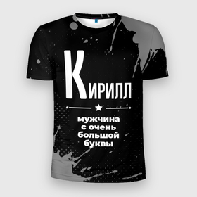 Мужская футболка 3D Slim с принтом Кирилл: мужчина с очень большой буквы в Санкт-Петербурге, 100% полиэстер с улучшенными характеристиками | приталенный силуэт, круглая горловина, широкие плечи, сужается к линии бедра | 
