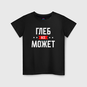 Детская футболка хлопок с принтом Глеб всё может в Белгороде, 100% хлопок | круглый вырез горловины, полуприлегающий силуэт, длина до линии бедер | 