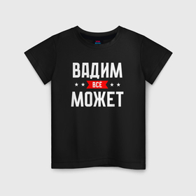 Детская футболка хлопок с принтом Вадим всё может в Санкт-Петербурге, 100% хлопок | круглый вырез горловины, полуприлегающий силуэт, длина до линии бедер | 
