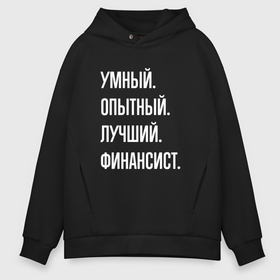 Мужское худи Oversize хлопок с принтом Умный опытный лучший финансист в Кировске, френч-терри — 70% хлопок, 30% полиэстер. Мягкий теплый начес внутри —100% хлопок | боковые карманы, эластичные манжеты и нижняя кромка, капюшон на магнитной кнопке | 