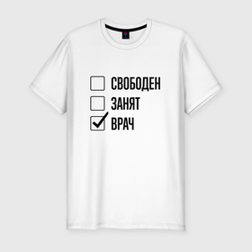 Мужская футболка хлопок Slim с принтом Свободен занят: врач в Кировске, 92% хлопок, 8% лайкра | приталенный силуэт, круглый вырез ворота, длина до линии бедра, короткий рукав | 