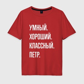 Мужская футболка хлопок Oversize с принтом Умный хороший классный Петр в Новосибирске, 100% хлопок | свободный крой, круглый ворот, “спинка” длиннее передней части | 