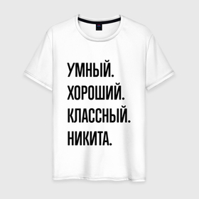 Мужская футболка хлопок с принтом Умный, хороший и классный Никита в Петрозаводске, 100% хлопок | прямой крой, круглый вырез горловины, длина до линии бедер, слегка спущенное плечо. | 