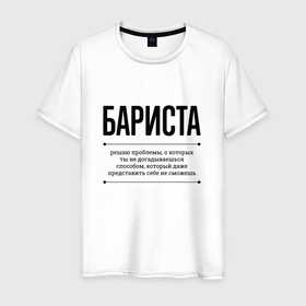 Мужская футболка хлопок с принтом Бариста решает проблемы в Санкт-Петербурге, 100% хлопок | прямой крой, круглый вырез горловины, длина до линии бедер, слегка спущенное плечо. | 