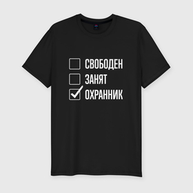 Мужская футболка хлопок Slim с принтом Свободен занят охранник в Новосибирске, 92% хлопок, 8% лайкра | приталенный силуэт, круглый вырез ворота, длина до линии бедра, короткий рукав | 