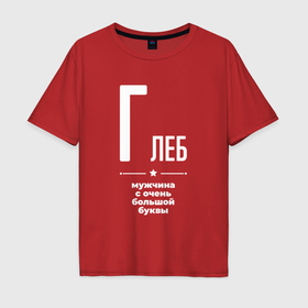 Мужская футболка хлопок Oversize с принтом Глеб мужчина с очень большой буквы в Новосибирске, 100% хлопок | свободный крой, круглый ворот, “спинка” длиннее передней части | 