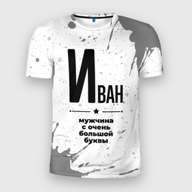 Мужская футболка 3D Slim с принтом Иван мужчина ну с очень большой буквы в Екатеринбурге, 100% полиэстер с улучшенными характеристиками | приталенный силуэт, круглая горловина, широкие плечи, сужается к линии бедра | 