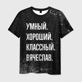 Мужская футболка 3D с принтом Умный хороший классный: Вячеслав в Белгороде, 100% полиэфир | прямой крой, круглый вырез горловины, длина до линии бедер | 