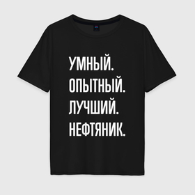 Мужская футболка хлопок Oversize с принтом Умный опытный лучший нефтяник в Екатеринбурге, 100% хлопок | свободный крой, круглый ворот, “спинка” длиннее передней части | Тематика изображения на принте: 