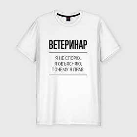 Мужская футболка хлопок Slim с принтом Ветеринар не спорит в Белгороде, 92% хлопок, 8% лайкра | приталенный силуэт, круглый вырез ворота, длина до линии бедра, короткий рукав | 