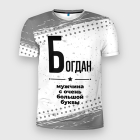 Мужская футболка 3D Slim с принтом Богдан мужчина ну с очень большой буквы в Петрозаводске, 100% полиэстер с улучшенными характеристиками | приталенный силуэт, круглая горловина, широкие плечи, сужается к линии бедра | 
