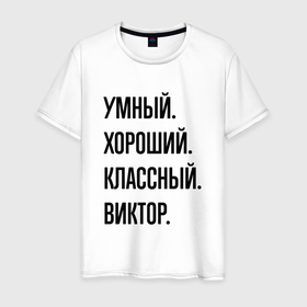 Мужская футболка хлопок с принтом Умный, хороший и классный Виктор в Белгороде, 100% хлопок | прямой крой, круглый вырез горловины, длина до линии бедер, слегка спущенное плечо. | 