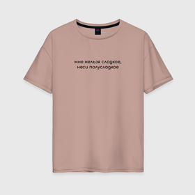 Женская футболка хлопок Oversize с принтом Мне нельзя сладкое, неси полусладкое в Санкт-Петербурге, 100% хлопок | свободный крой, круглый ворот, спущенный рукав, длина до линии бедер
 | 