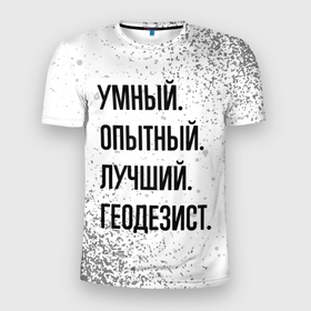 Мужская футболка 3D Slim с принтом Умный, опытный и лучший: геодезист в Новосибирске, 100% полиэстер с улучшенными характеристиками | приталенный силуэт, круглая горловина, широкие плечи, сужается к линии бедра | Тематика изображения на принте: 