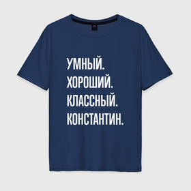 Мужская футболка хлопок Oversize с принтом Умный хороший классный Константин в Екатеринбурге, 100% хлопок | свободный крой, круглый ворот, “спинка” длиннее передней части | 
