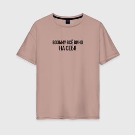 Женская футболка хлопок Oversize с принтом Возьму всё вино на себя в Екатеринбурге, 100% хлопок | свободный крой, круглый ворот, спущенный рукав, длина до линии бедер
 | 
