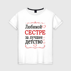 Женская футболка хлопок с принтом Сестре за лучшее детство в городе Новоалтайск, 100% хлопок | прямой крой, круглый вырез горловины, длина до линии бедер, слегка спущенное плечо | Тематика изображения на принте: 