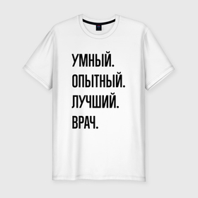 Мужская футболка хлопок Slim с принтом Умный, опытный и лучший врач в Екатеринбурге, 92% хлопок, 8% лайкра | приталенный силуэт, круглый вырез ворота, длина до линии бедра, короткий рукав | Тематика изображения на принте: 